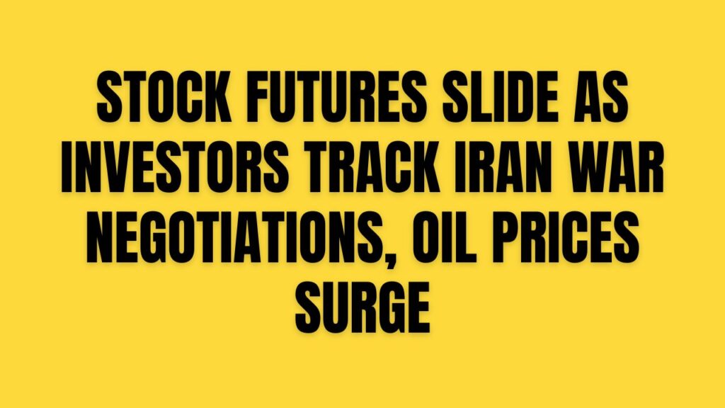 Stock Futures Slide as Investors Track Iran War Negotiations, Oil Prices Surge
