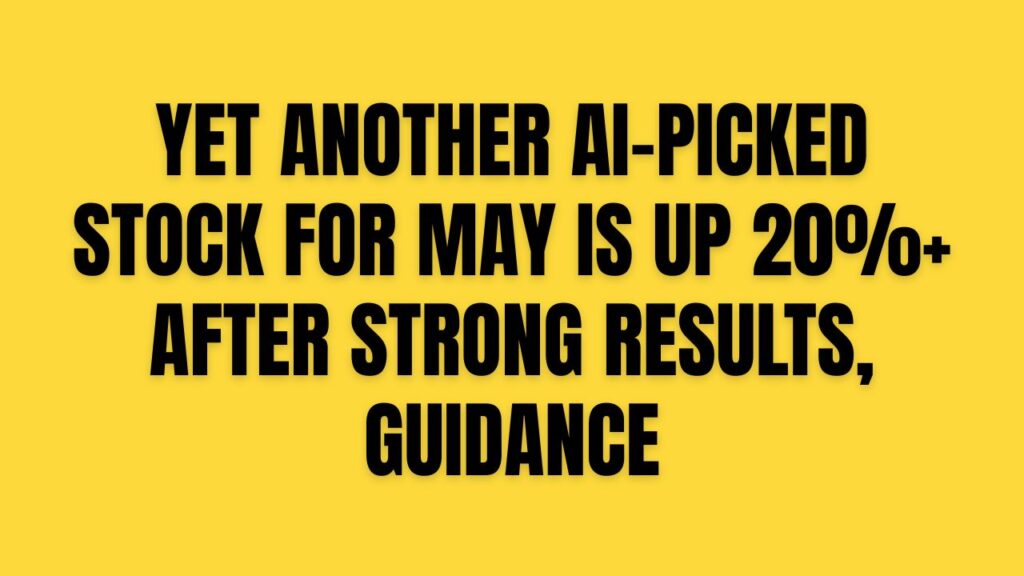 Yet another AI-picked stock for May is up 20%+ after strong results, guidance