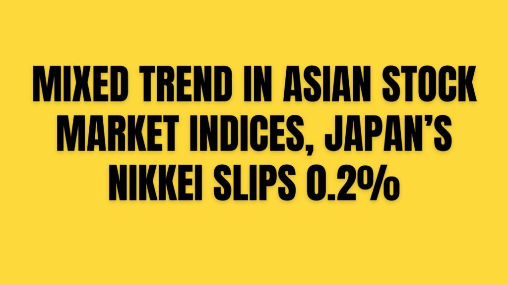 Mixed trend in Asian stock market indices, Japan’s Nikkei slips 0.2%